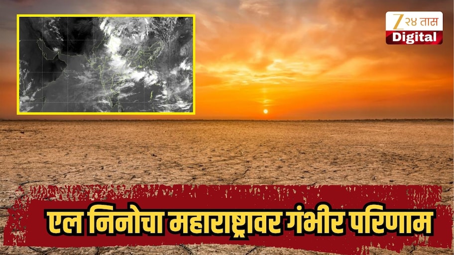 एल निनोचा महाराष्ट्रासह भारतावर गंभीर परिणाम, अन्नधान्याची टंचाई जाणवणार, काय घडणार नेमकं? 