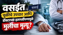 वसईत चुकीचे उपचार आणि डॉक्टरच्या हलगर्जीपणामुळे मुलीचा मृत्यू? 