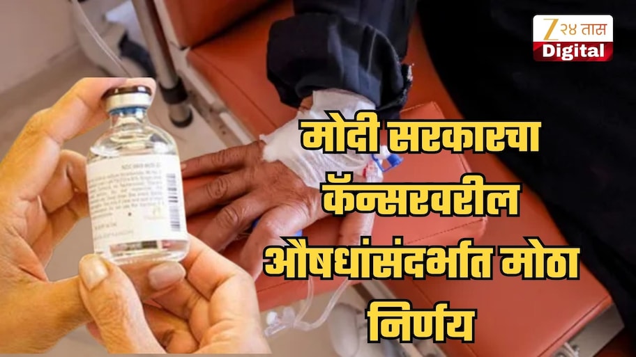 मोदी सरकारचा कॅन्सरवरील औषधांसंदर्भात मोठा निर्णय! सर्वसामान्यांची वर्षाला ₹2500 कोटींची बचत