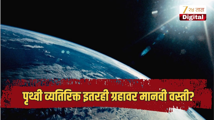 पृथ्वी व्यतिरिक्त इतरही ग्रहावर मानवी वस्ती? शास्त्रज्ञांनी केलेले दावा खळबळजनक