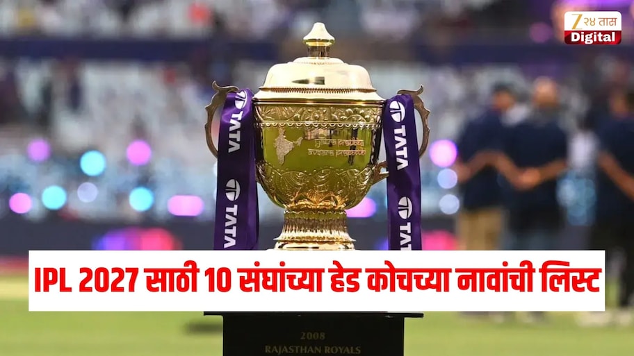 IPL 2027 साठी संघांनी बदलले हेड कोच, जाणून घ्या सर्व 10 संघांच्या हेड कोचची नाव एका क्लिकवर