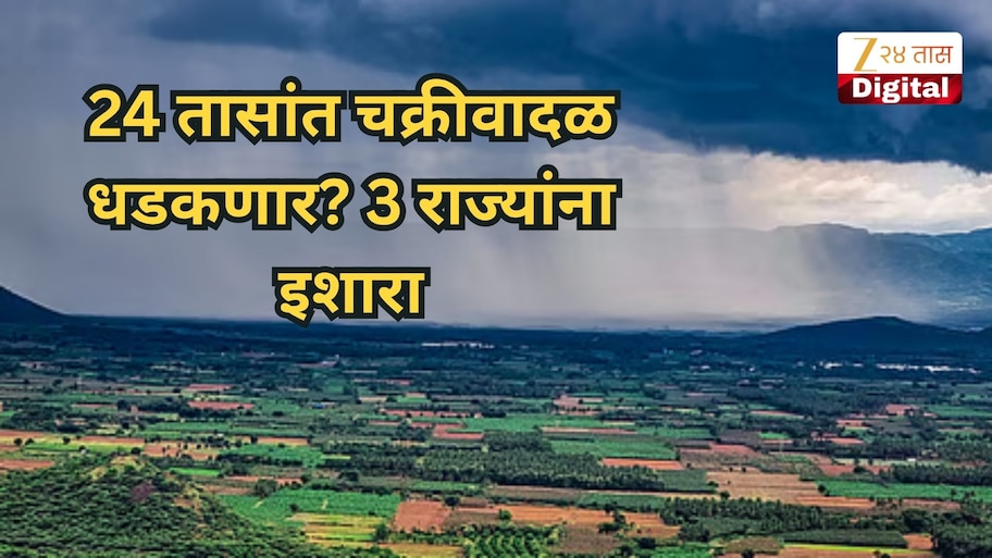 24 तासांत चक्रीवादळ धडकणार? 3 राज्यांना इशारा, महाराष्ट्रातील या जिल्ह्यांत पावसाचा अलर्ट