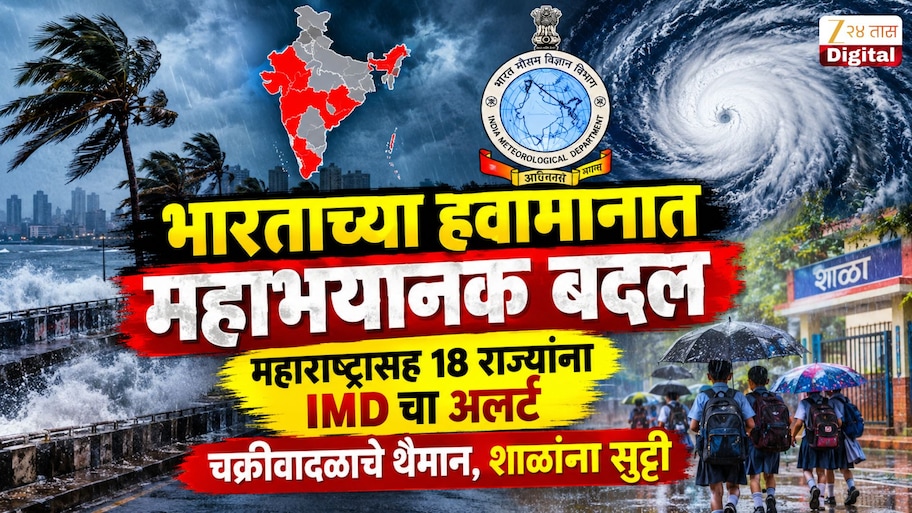 भारताच्या हवामानात महाभयानक बदल, महाराष्ट्रासह 18 राज्यांना IMD चा अलर्ट; चक्रीवादळाचे थैमान, शाळांना सुट्टी